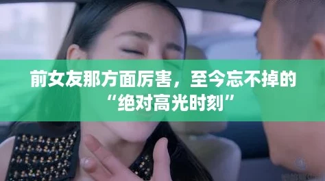 前女友那方面厉害,至今忘不掉的“绝对高光时刻” 前女友那方面厉害,至今忘不掉的“绝对高光时刻”