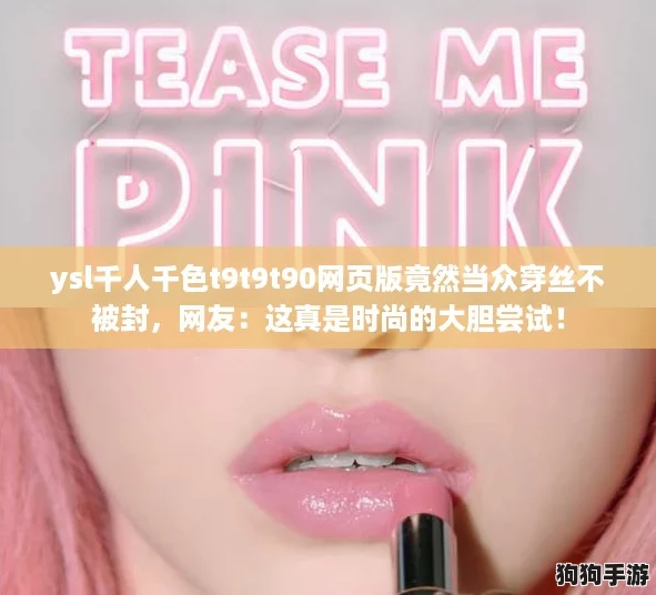 ysl千人千色t9t9t90网页版竟然当众穿丝不被封，网友：这真是时尚的大胆尝试！