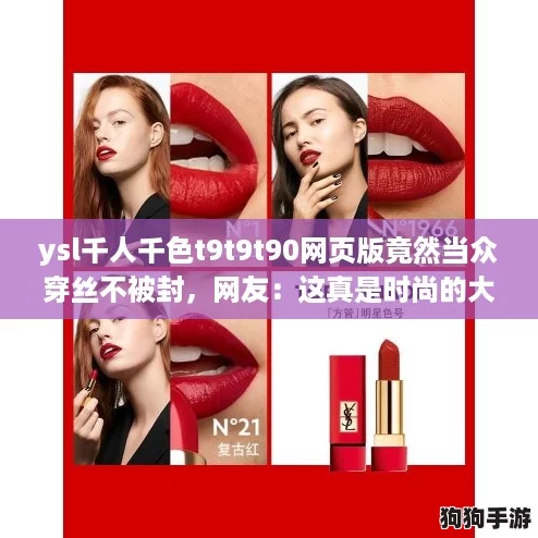 ysl千人千色t9t9t90网页版竟然当众穿丝不被封,网友:这真是时尚的大胆尝试! ysl千人千色t9t9t90网页版竟然当众穿丝不被封,网友:这真是时尚的大胆尝试!