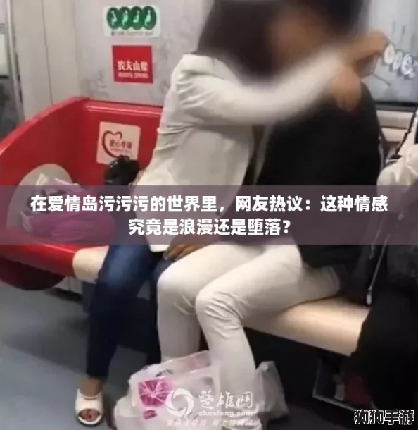 在爱情岛污污污的世界里，网友热议：这种情感究竟是浪漫还是堕落？