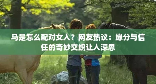 马是怎么配对女人？网友热议：缘分与信任的奇妙交织让人深思