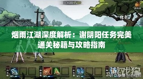 烟雨江湖深度解析:谢阴阳任务完美通关秘籍与攻略指南 烟雨江湖深度解析:谢阴阳任务完美通关秘籍与攻略指南