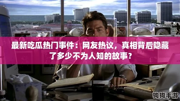 最新吃瓜热门事件：网友热议，真相背后隐藏了多少不为人知的故事？