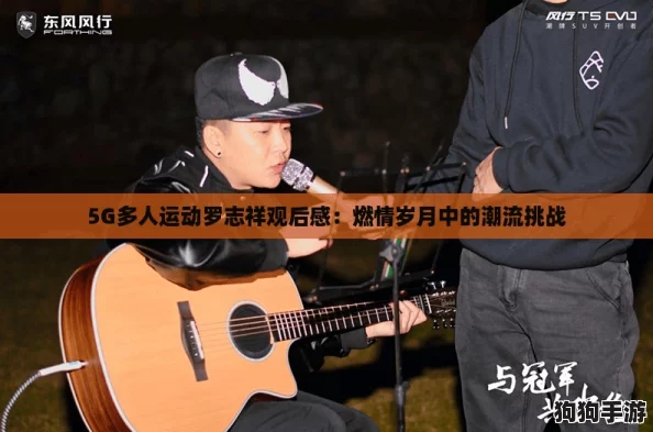 5G多人运动罗志祥观后感：燃情岁月中的潮流挑战