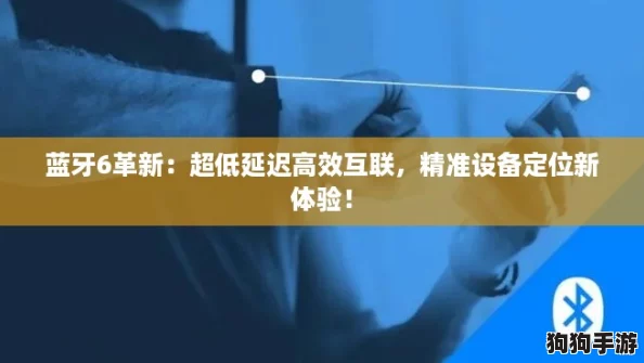 蓝牙6革新：超低延迟高效互联，精准设备定位新体验！