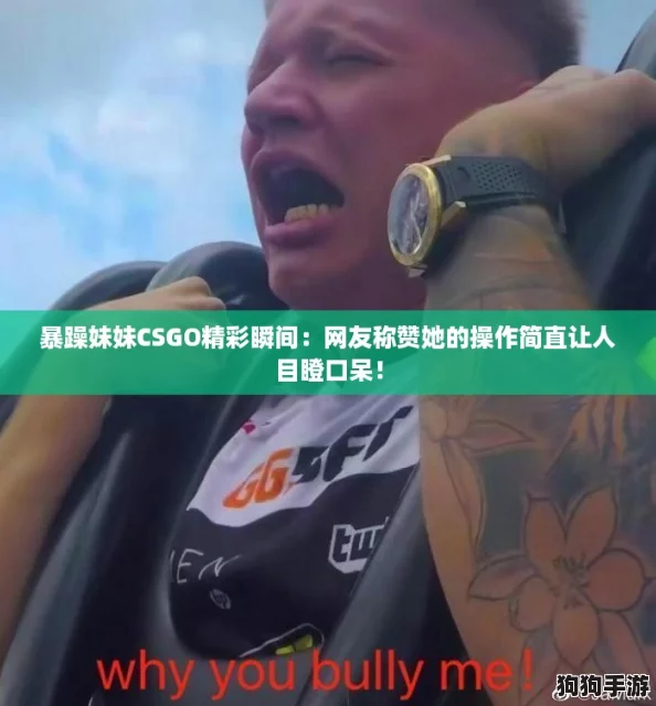 暴躁妹妹CSGO精彩瞬间：网友称赞她的操作简直让人目瞪口呆！