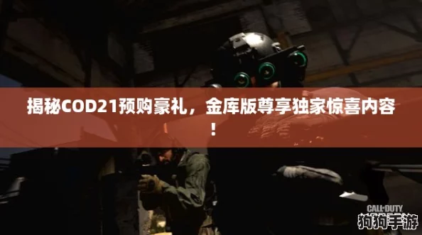 揭秘COD21预购豪礼,金库版尊享独家惊喜内容! 揭秘COD21预购豪礼,金库版尊享独家惊喜内容!