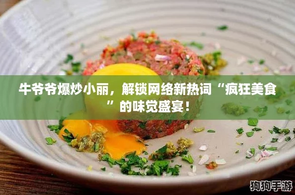 牛爷爷爆炒小丽,解锁网络新热词“疯狂美食”的味觉盛宴! 牛爷爷爆炒小丽,解锁网络新热词“疯狂美食”的味觉盛宴!
