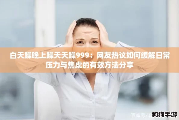 白天躁晚上躁天天躁999：网友热议如何缓解日常压力与焦虑的有效方法分享