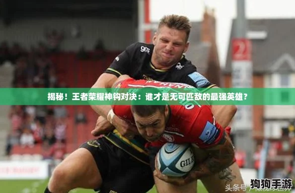 揭秘!王者荣耀神钩对决:谁才是无可匹敌的最强英雄? 揭秘!王者荣耀神钩对决:谁才是无可匹敌的最强英雄?