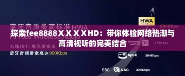 探索fee8888ⅩⅩⅩⅩHD：带你体验网络热潮与高清视听的完美结合