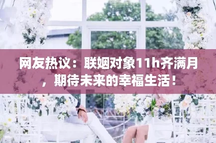 网友热议：联姻对象11h齐满月，期待未来的幸福生活！
