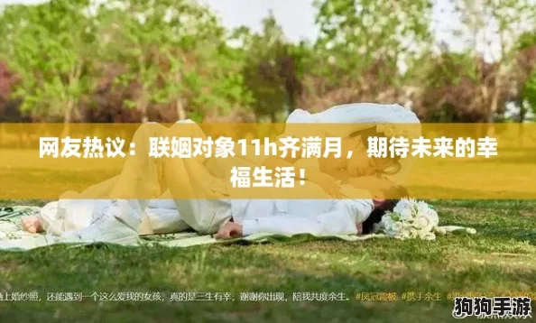 网友热议:联姻对象11h齐满月,期待未来的幸福生活! 网友热议:联姻对象11h齐满月,期待未来的幸福生活!