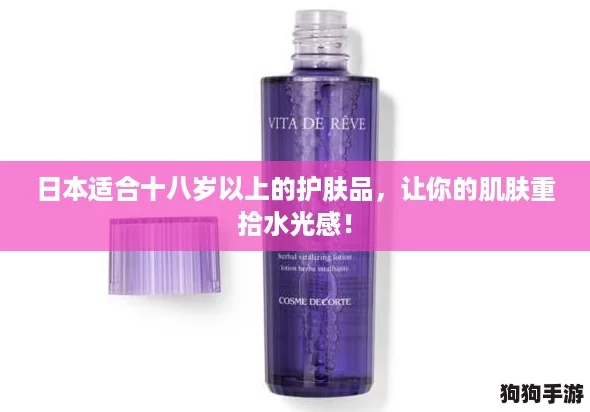 日本适合十八岁以上的护肤品，让你的肌肤重拾水光感！