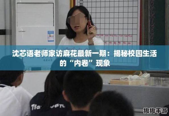 沈芯语老师家访麻花最新一期:揭秘校园生活的“内卷”现象 沈芯语老师家访麻花最新一期:揭秘校园生活的“内卷”现象