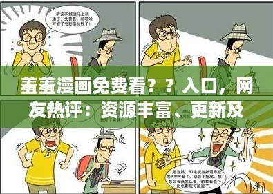 羞羞漫画免费看??入口,网友热评:资源丰富、更新及时,让我爱不释手! 羞羞漫画免费看??入口,网友热评:资源丰富、更新及时,让我爱不释手!