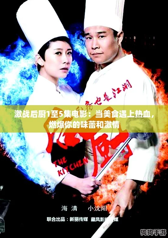 激战后厨1至5集电影：当美食遇上热血，燃爆你的味蕾和激情