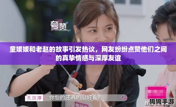童媛媛和老赵的故事引发热议，网友纷纷点赞他们之间的真挚情感与深厚友谊