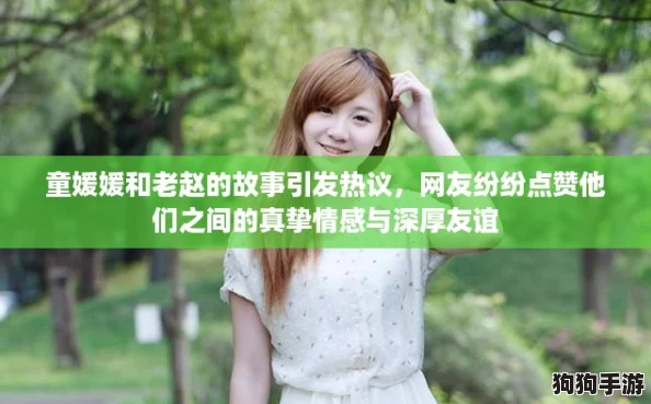 童媛媛和老赵的故事引发热议,网友纷纷点赞他们之间的真挚情感与深厚友谊 童媛媛和老赵的故事引发热议,网友纷纷点赞他们之间的真挚情感与深厚友谊