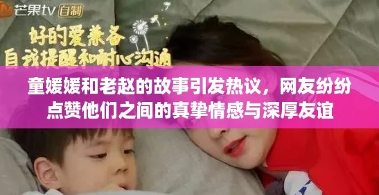 童媛媛和老赵的故事引发热议,网友纷纷点赞他们之间的真挚情感与深厚友谊 童媛媛和老赵的故事引发热议,网友纷纷点赞他们之间的真挚情感与深厚友谊