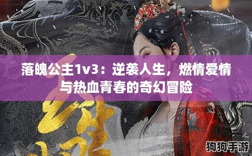落魄公主1v3:逆袭人生,燃情爱情与热血青春的奇幻冒险 落魄公主1v3:逆袭人生,燃情爱情与热血青春的奇幻冒险