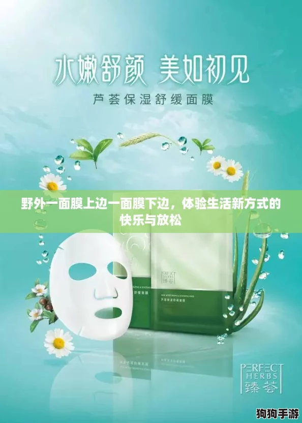 野外一面膜上边一面膜下边,体验生活新方式的快乐与放松 野外一面膜上边一面膜下边,体验生活新方式的快乐与放松