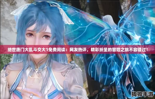 绝世唐门大乱斗交大1免费阅读:网友热评,精彩纷呈的冒险之旅不容错过! 绝世唐门大乱斗交大1免费阅读:网友热评,精彩纷呈的冒险之旅不容错过!