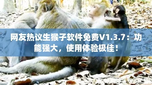 网友热议生猴子软件免费V1.3.7:功能强大,使用体验极佳! 网友热议生猴子软件免费V1.3.7:功能强大,使用体验极佳!