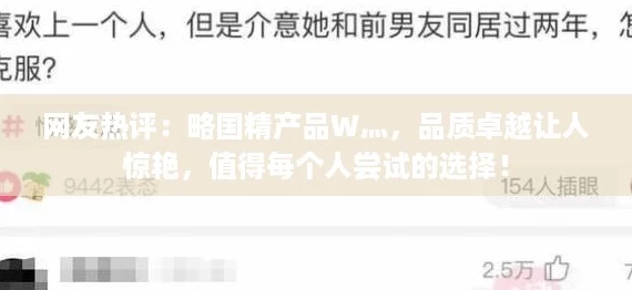 网友热评：略国精产品W灬，品质卓越让人惊艳，值得每个人尝试的选择！
