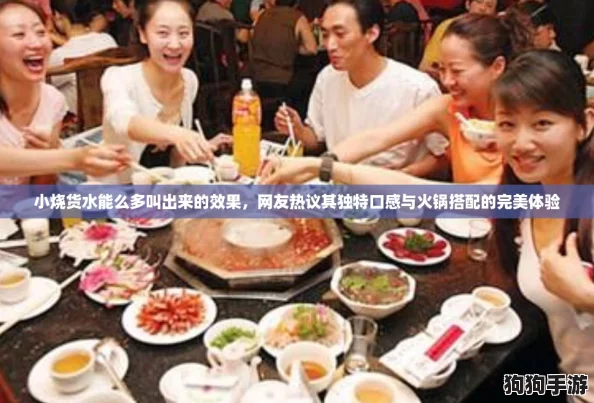 小烧货水能么多叫出来的效果,网友热议其独特口感与火锅搭配的完美体验 小烧货水能么多叫出来的效果,网友热议其独特口感与火锅搭配的完美体验