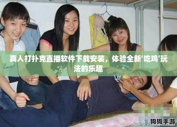 真人打扑克直播软件下载安装，体验全新‘吃鸡’玩法的乐趣