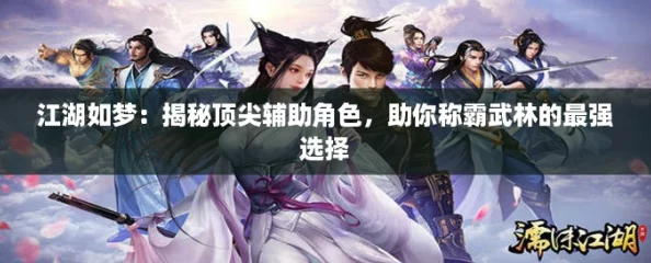 江湖如梦:揭秘顶尖辅助角色,助你称霸武林的最强选择 江湖如梦:揭秘顶尖辅助角色,助你称霸武林的最强选择