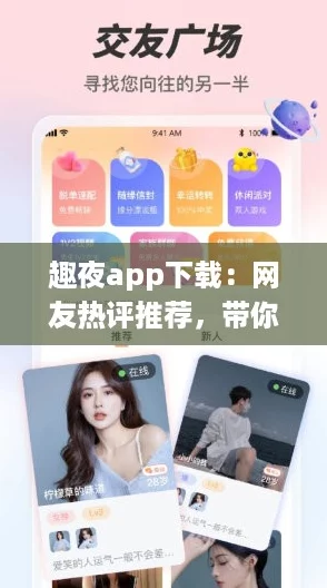 趣夜app下载：网友热评推荐，带你体验不一样的夜生活乐趣！