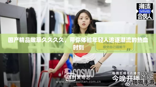 国产精品嫩草久久久久,带你体验年轻人追逐潮流的热血时刻 国产精品嫩草久久久久,带你体验年轻人追逐潮流的热血时刻