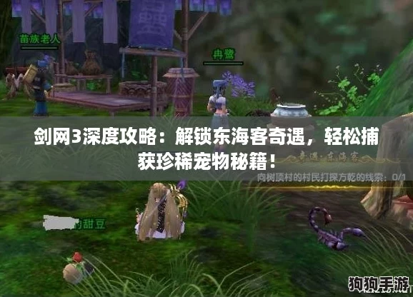 剑网3深度攻略:解锁东海客奇遇,轻松捕获珍稀宠物秘籍! 剑网3深度攻略:解锁东海客奇遇,轻松捕获珍稀宠物秘籍!