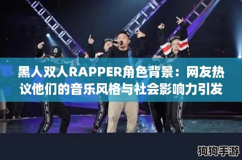 黑人双人RAPPER角色背景：网友热议他们的音乐风格与社会影响力引发共鸣