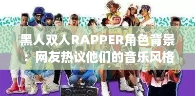 黑人双人RAPPER角色背景:网友热议他们的音乐风格与社会影响力引发共鸣 黑人双人RAPPER角色背景:网友热议他们的音乐风格与社会影响力引发共鸣