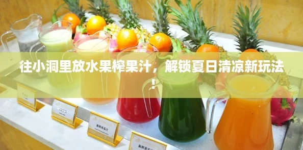 往小洞里放水果榨果汁，解锁夏日清凉新玩法！