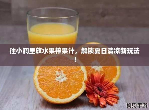 往小洞里放水果榨果汁，解锁夏日清凉新玩法！