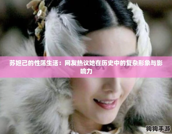 苏妲己的性荡生活：网友热议她在历史中的复杂形象与影响力