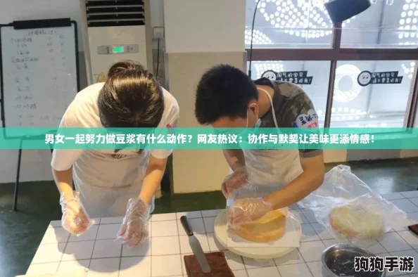 男女一起努力做豆浆有什么动作?网友热议:协作与默契让美味更添情感! 男女一起努力做豆浆有什么动作?网友热议:协作与默契让美味更添情感!