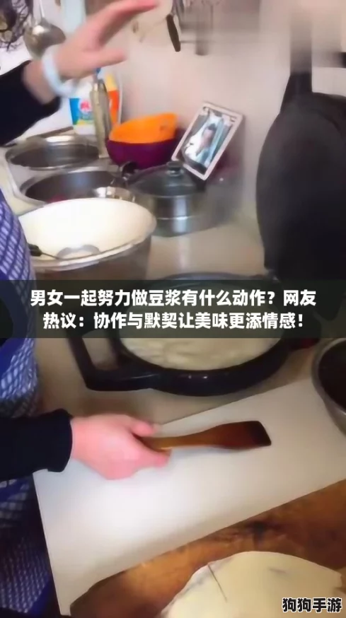 男女一起努力做豆浆有什么动作?网友热议:协作与默契让美味更添情感! 男女一起努力做豆浆有什么动作?网友热议:协作与默契让美味更添情感!
