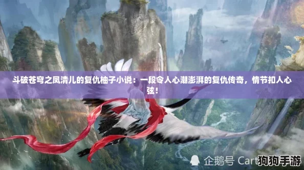 斗破苍穹之凤清儿的复仇柚子小说：一段令人心潮澎湃的复仇传奇，情节扣人心弦！