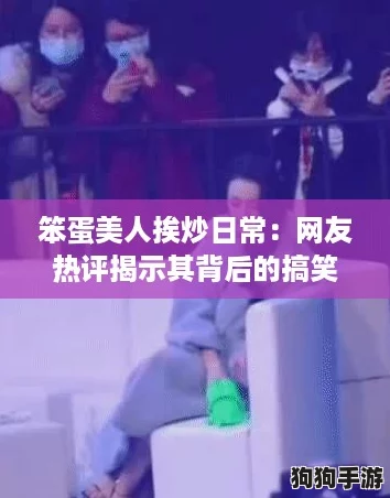 笨蛋美人挨炒日常:网友热评揭示其背后的搞笑与感动 笨蛋美人挨炒日常:网友热评揭示其背后的搞笑与感动