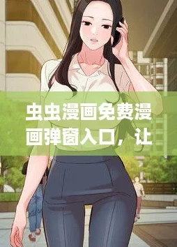 虫虫漫画免费漫画弹窗入口,让你轻松畅享海量漫画,网友纷纷点赞推荐! 虫虫漫画免费漫画弹窗入口,让你轻松畅享海量漫画,网友纷纷点赞推荐!