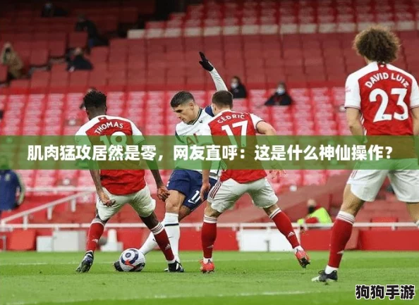 肌肉猛攻居然是零，网友直呼：这是什么神仙操作？