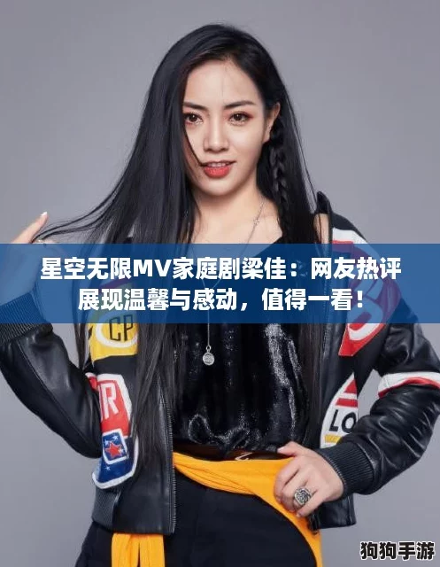 星空无限MV家庭剧梁佳:网友热评展现温馨与感动,值得一看! 星空无限MV家庭剧梁佳:网友热评展现温馨与感动,值得一看!