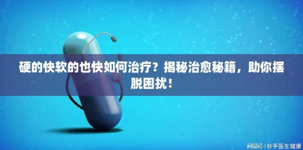硬的快软的也快如何治疗？揭秘治愈秘籍，助你摆脱困扰！