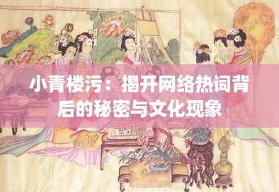 小青楼污:揭开网络热词背后的秘密与文化现象 小青楼污:揭开网络热词背后的秘密与文化现象