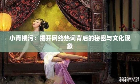 小青楼污:揭开网络热词背后的秘密与文化现象 小青楼污:揭开网络热词背后的秘密与文化现象